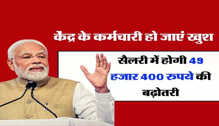 DA Hike : केंद्र के कर्मचारी हो जाएं खुश, सैलरी में होगी 49 हजार 400 रुपये की बढ़ोतरी