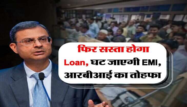 RBI : फिर सस्ता होगा Loan, घट जाएगी EMI, आरबीआई का तोहफा