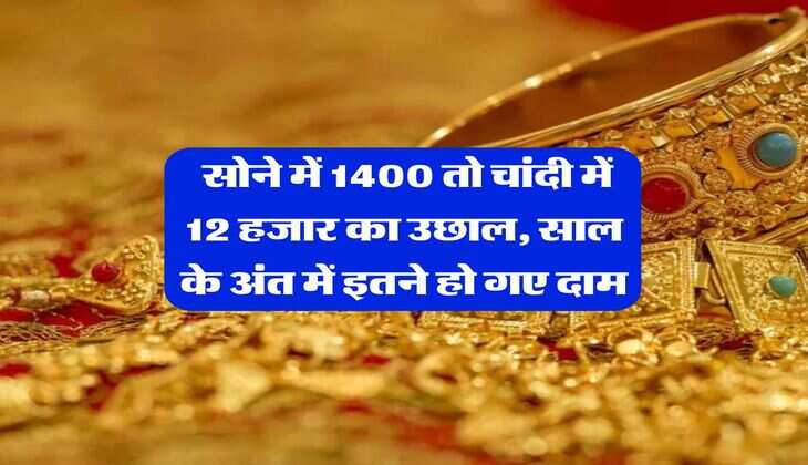 Gold Silver Price : सोने में 1400 तो चांदी में 12 हजार का उछाल, साल के अंत में इतने हो गए दाम