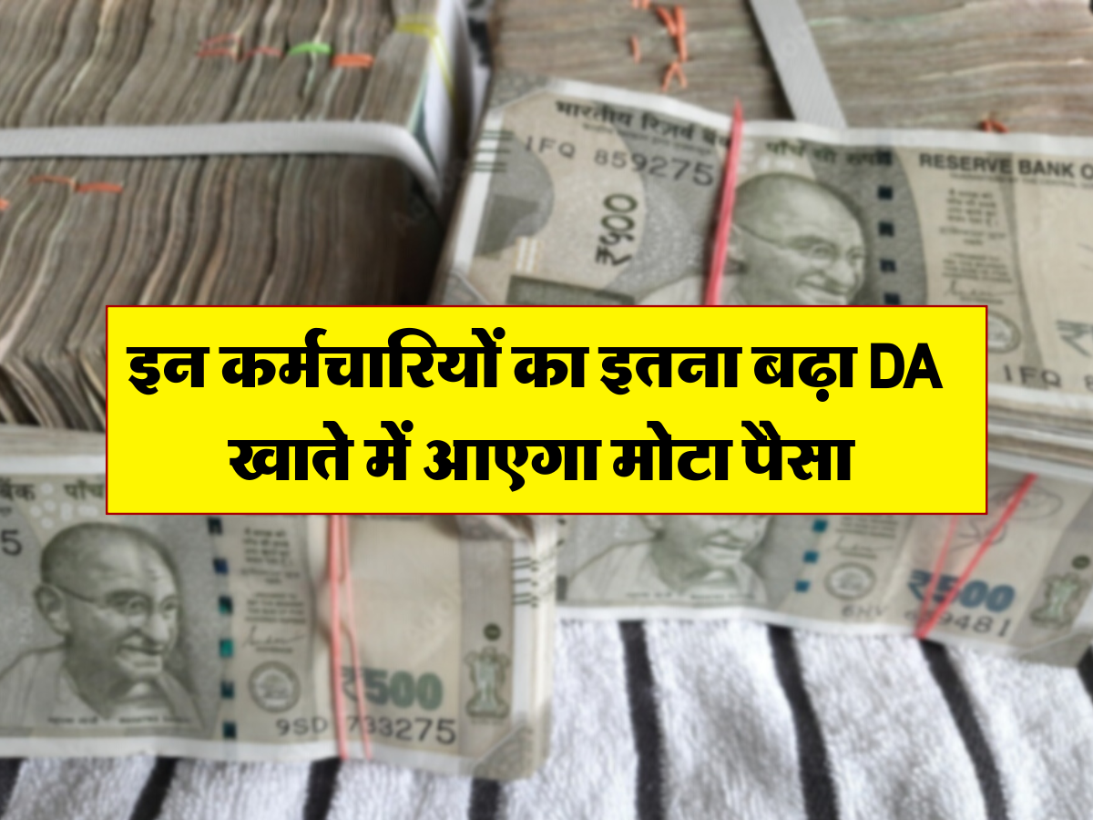 इन कर्मचारियों का इतना बढ़ा DA , खाते में आएगा मोटा पैसा 