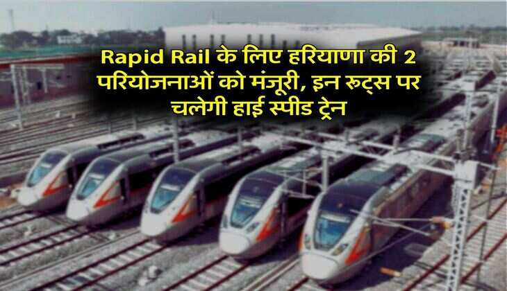 Rapid Rail के लिए हरियाणा की 2 परियोजनाओं को मंजूरी, इन रूट्स पर चलेगी हाई स्पीड ट्रेन
