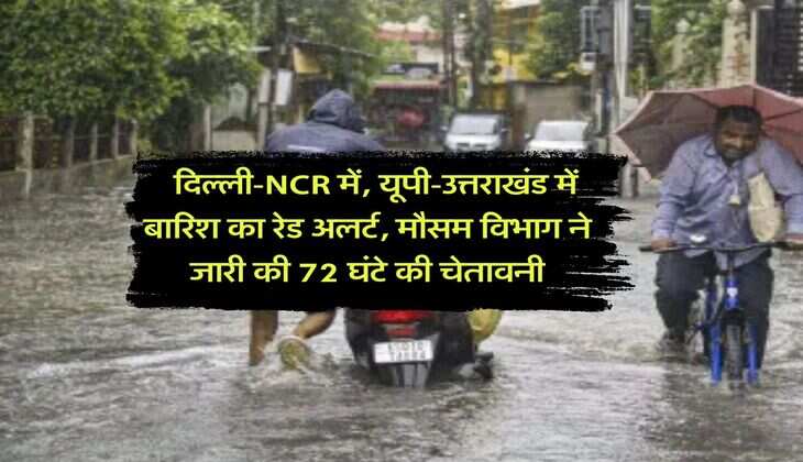 Kal ka Mausam : दिल्ली-NCR में, यूपी-उत्तराखंड में बारिश का रेड अलर्ट, मौसम विभाग ने जारी की 72 घंटे की चेतावनी