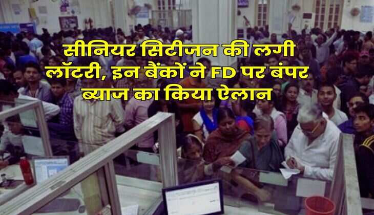 Senior Citizen : सीनियर सिटीजन की लगी लॉटरी, इन बैंकों ने FD पर बंपर ब्याज का किया ऐलान