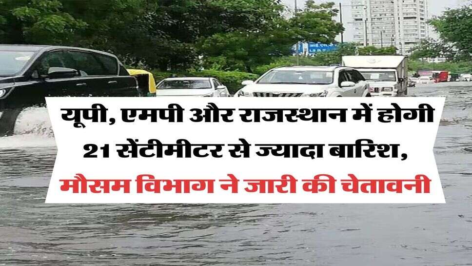 IMD Heavy Rain Alert : यूपी, एमपी और राजस्थान में होगी 21 सेंटीमीटर से ज्यादा बारिश, मौसम विभाग ने जारी की चेतावनी