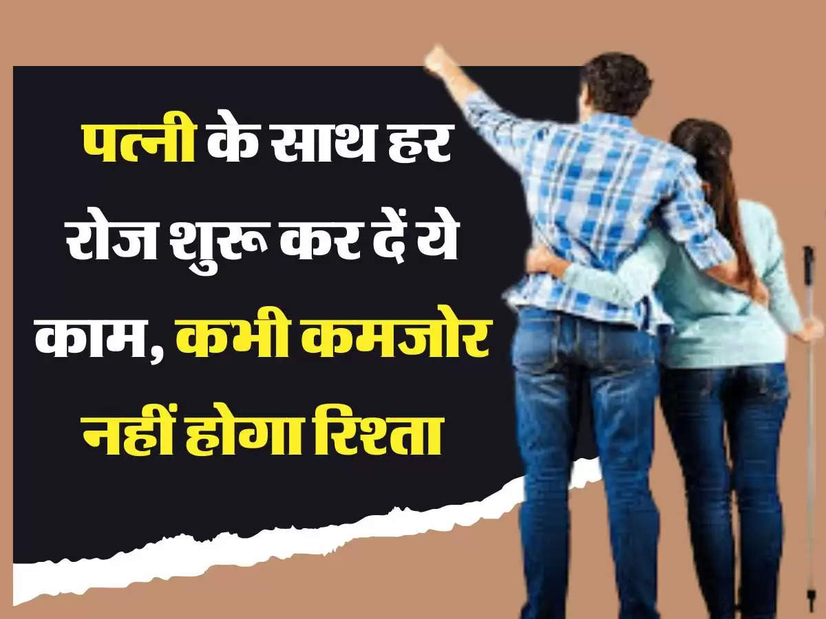 Relationship Tips पत्नी के साथ हर रोज शुरू कर दें ये काम, कभी कमजोर नहीं होगा रिश्ता