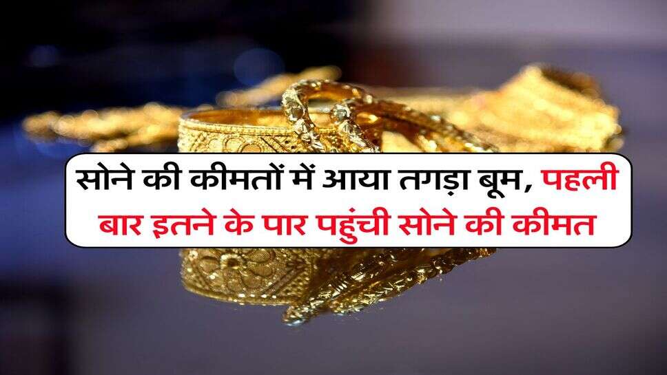 सोने की कीमतों में आया तगड़ा बूम, पहली बार इतने के पार पहुंची सोने की कीमत