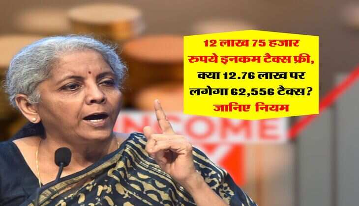 Income Tax : 12 लाख 75 हजार रुपये इनकम टैक्स फ्री, क्या 12.76 लाख पर लगेगा 62,556 टैक्स? जानिए नियम