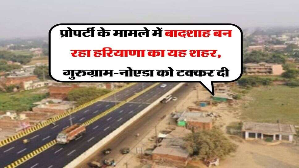 Property News : प्रोपर्टी के मामले में बादशाह बन रहा हरियाणा का यह शहर, गुरुग्राम-नोएडा को टक्कर दी