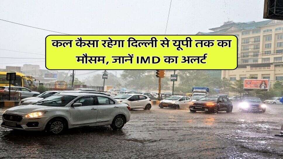 कल कैसा रहेगा दिल्ली से यूपी तक का मौसम, जानें IMD का अलर्ट