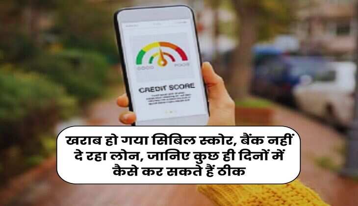 CIBIL Score : खराब हो गया सिबिल स्कोर, बैंक नहीं दे रहा लोन, जानिए कुछ ही दिनों में कैसे कर सकते हैं ठीक