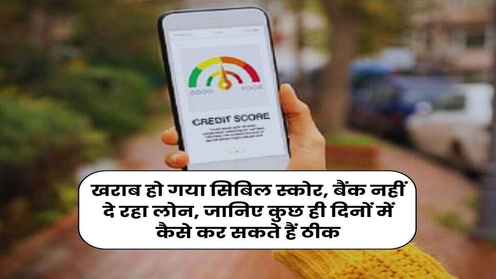 CIBIL Score : खराब हो गया सिबिल स्कोर, बैंक नहीं दे रहा लोन, जानिए कुछ ही दिनों में कैसे कर सकते हैं ठीक