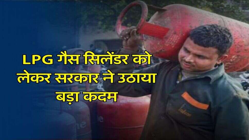 LPG गैस सिलेंडर को लेकर सरकार ने उठाया बड़ा कदम, इन लोगों के काटे जाएंगे कनेक्शन