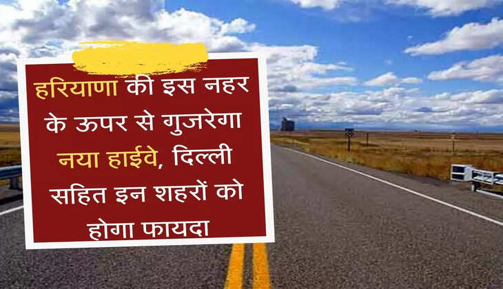 Delhi Panipat Highway हरियाणा की इस नहर के ऊपर से गुजरेगा नया हाईवे, दिल्ली सहित इन शहरों को होगा फायदा