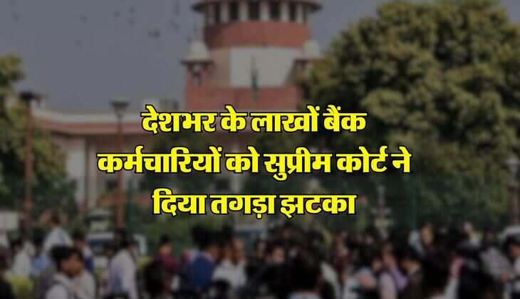 Supreme Court : देशभर के लाखों बैंक कर्मचारियों को सुप्रीम कोर्ट ने दिया तगड़ा झटका, सुनाया अहम फैसला