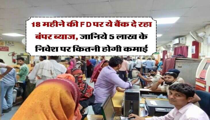18 महीने की FD पर ये बैंक दे रहा बंपर ब्याज, जानिये 5 लाख के निवेश पर कितनी होगी कमाई