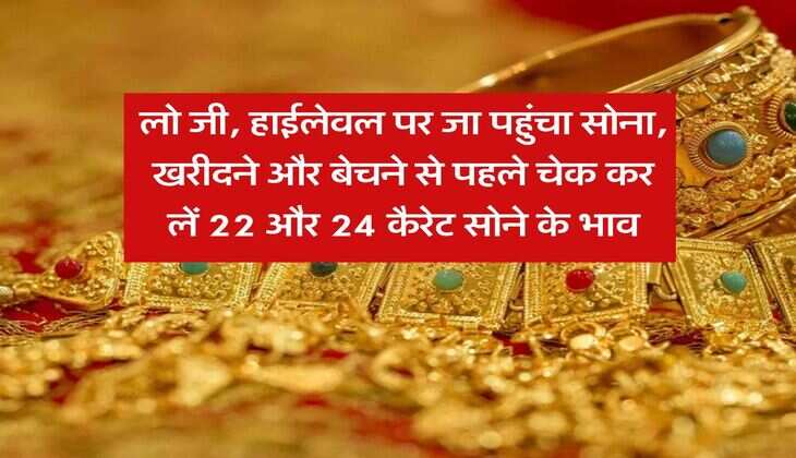Gold Rate Hike : लो जी, हाईलेवल पर जा पहुंचा सोना, खरीदने और बेचने से पहले चेक कर लें 22 और 24 कैरेट सोने के भाव