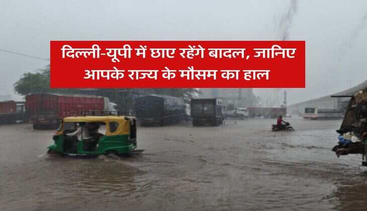 Weather Update : दिल्ली-यूपी में छाए रहेंगे बादल, जानिए आपके राज्य के मौसम का हाल