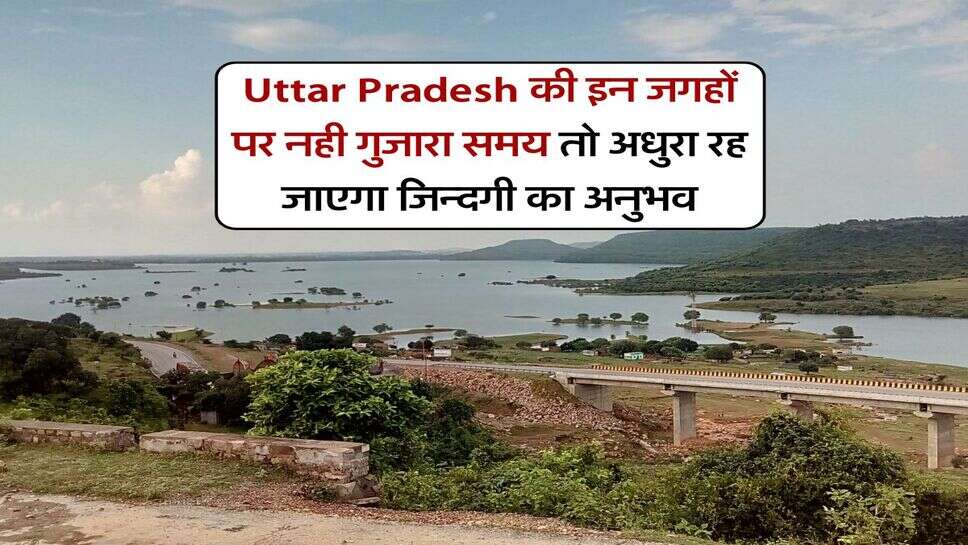 Uttar Pradesh की इन जगहों पर नही गुजारा समय तो अधुरा रह जाएगा जिन्दगी का अनुभव