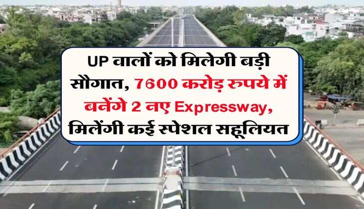 UP वालों को मिलेगी बड़ी सौगात, 7600 करोड़ रुपये में बनेंगे 2 नए Expressway, मिलेंगी कई स्पेशल सहूलियत
