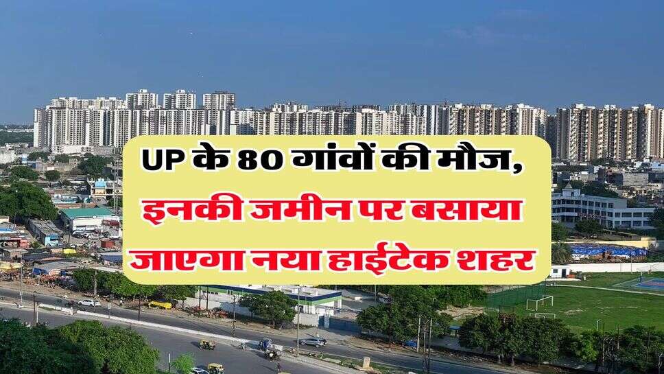 UP के 80 गांवों की मौज, इनकी जमीन पर बसाया जाएगा नया हाईटेक शहर