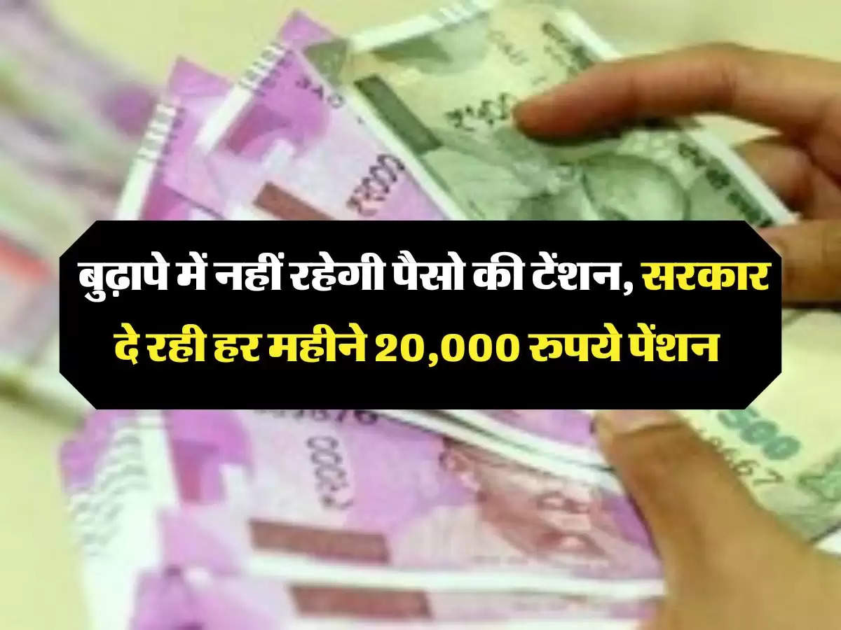 Pension Scheme: बुढ़ापे में नहीं रहेगी पैसो की टेंशन, सरकार दे रही हर महीने 20,000 रुपये पेंशन 
