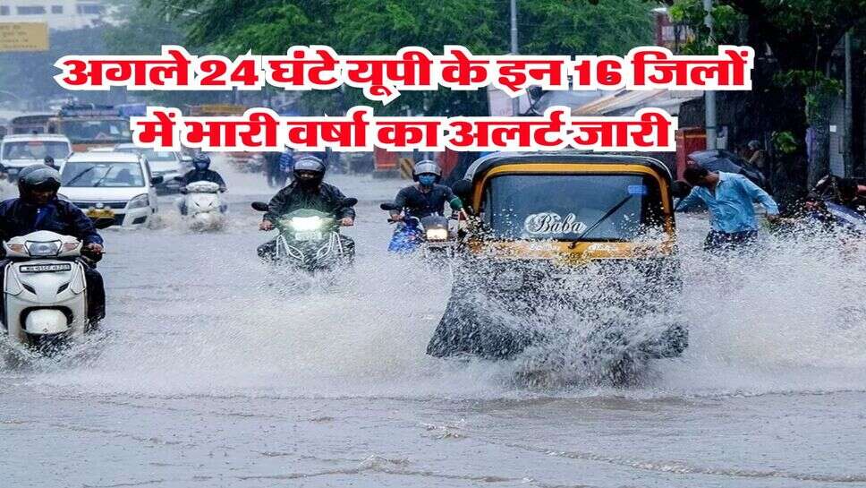 up ka mausam : अगले 24 घंटे यूपी के इन 16 जिलों में भारी वर्षा का अलर्ट जारी