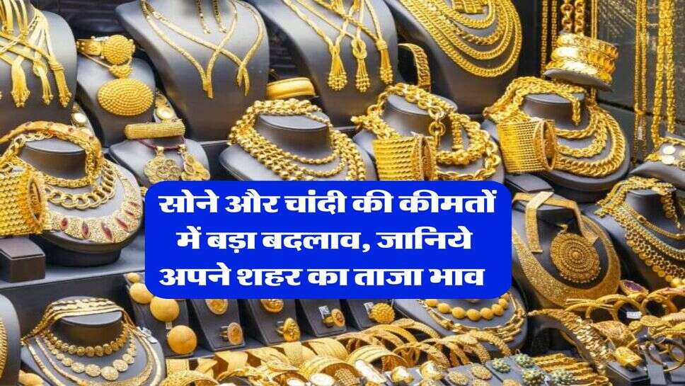Gold Silver Rate : सोने और चांदी की कीमतों में बड़ा बदलाव, जानिये अपने शहर का ताजा भाव 