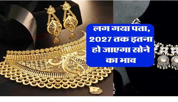 Gold rate 2027 : लग गया पता, 2027 तक इतना हो जाएगा सोने का भाव