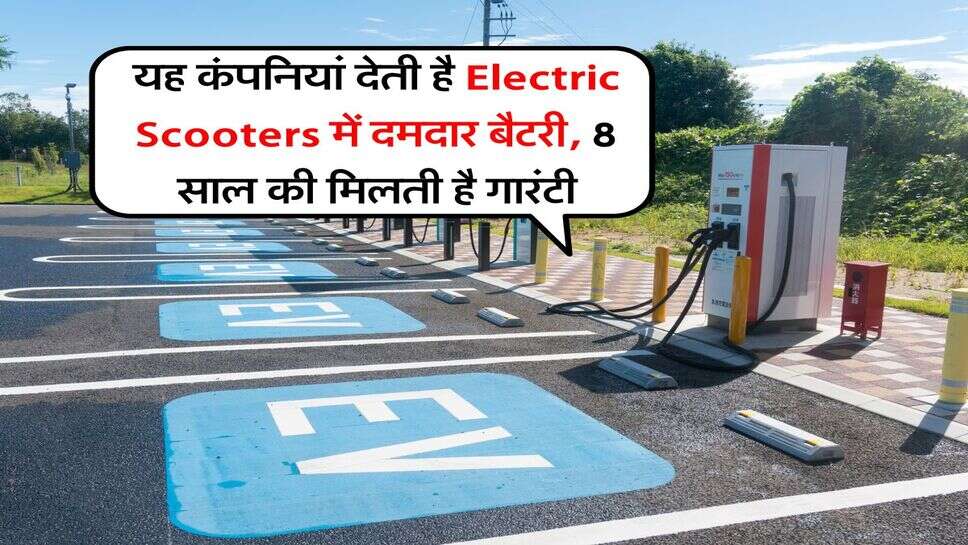 यह कंपनियां देती है Electric Scooters में दमदार बैटरी, 8 साल की मिलती है गारंटी