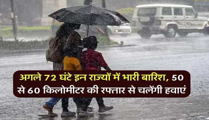 Rain alert : अगले 72 घंटे इन राज्यों में भारी बारिश, 50 से 60 किलोमीटर की रफ्तार से चलेंगी हवाएं