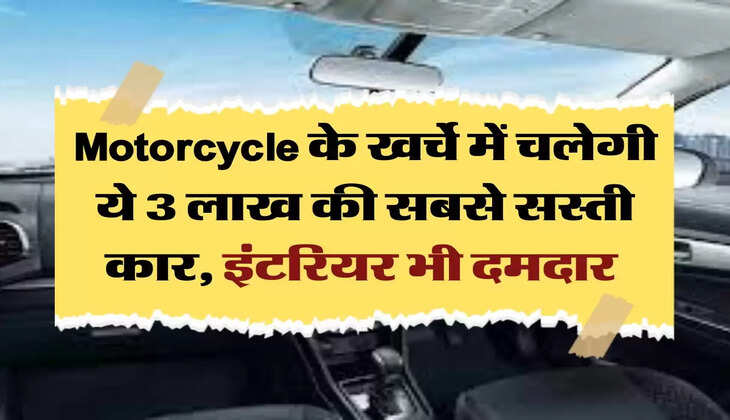 Motorcycle के खर्चे में चलेगी ये 3 लाख की सबसे सस्ती कार, इंटरियर भी दमदार 