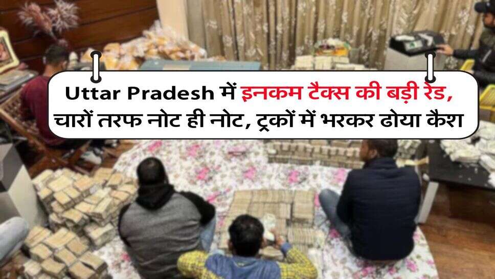 Uttar Pradesh&nbsp;में इनकम टैक्स की बड़ी रेड, चारों तरफ नोट ही नोट, ट्रकों में भरकर ढोया कैश