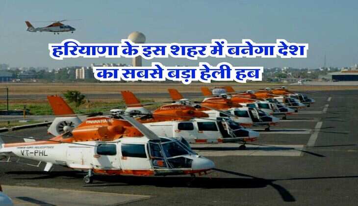 Haryana : हरियाणा के इस शहर में बनेगा देश का सबसे बड़ा हेली हब, भारत सरकार को सौंपी 30 एकड़ जमीन