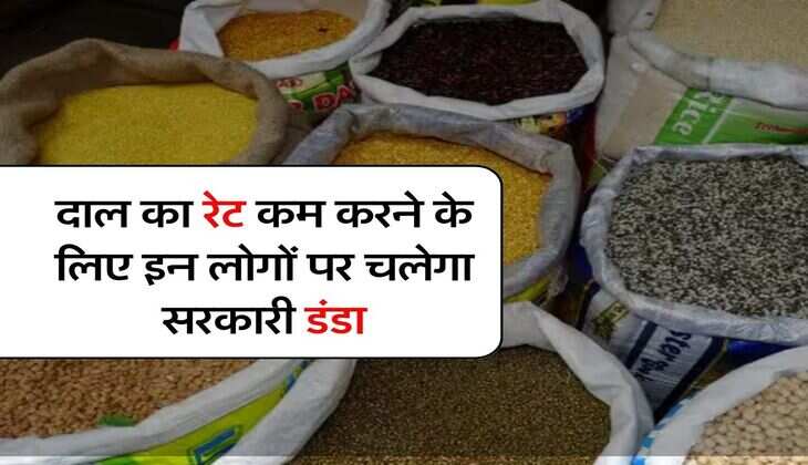 Dal Price Hike : दाल का रेट कम करने के लिए इन लोगों पर चलेगा सरकारी डंडा