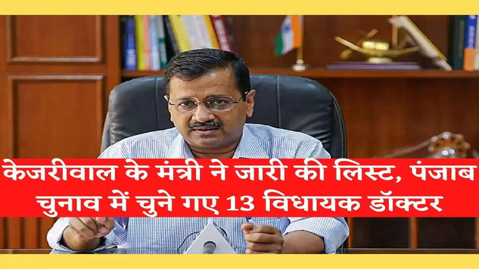 Arvind Kejriwal के मंत्री ने जारी की List, Punjab विधानसभा चुनाव में AAP से चुने गए 13 विधायक डॉक्टर&nbsp;