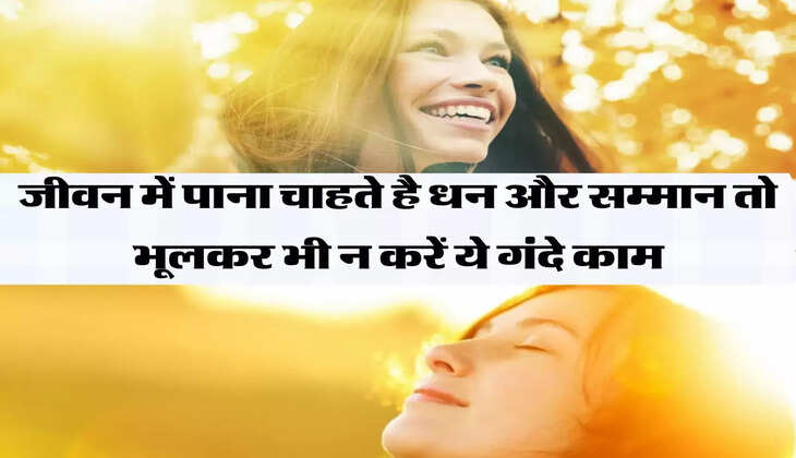 जीवन में पाना चाहते है धन और सम्मान तो भूलकर भी न करें ये गंदे काम