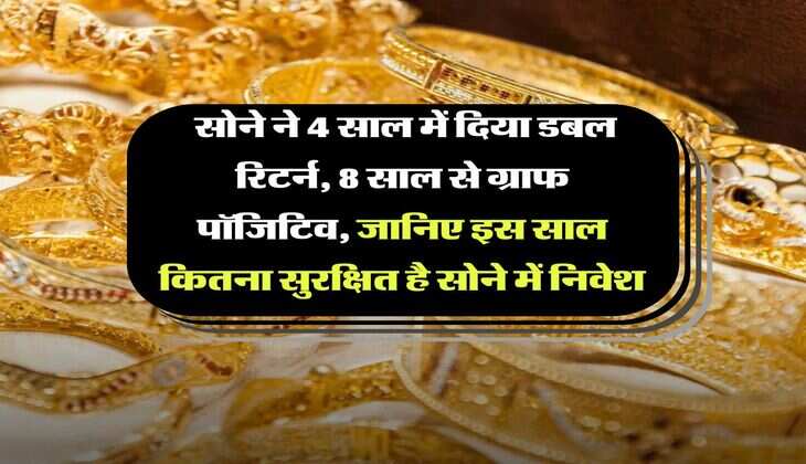 Gold Rate : सोने ने 4 साल में दिया डबल रिटर्न, 8 साल से ग्राफ रहा पॉजिटिव, जानिए इस साल कितना सुरक्षित है सोने में निवेश