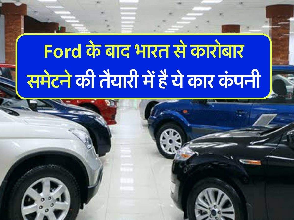 Ford के बाद भारत से कारोबार समेटने की तैयारी में है ये कार कंपनी