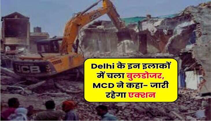 Delhi के इन इलाकों में चला बुलडोजर, MCD ने कहा- जारी रहेगा एक्शन