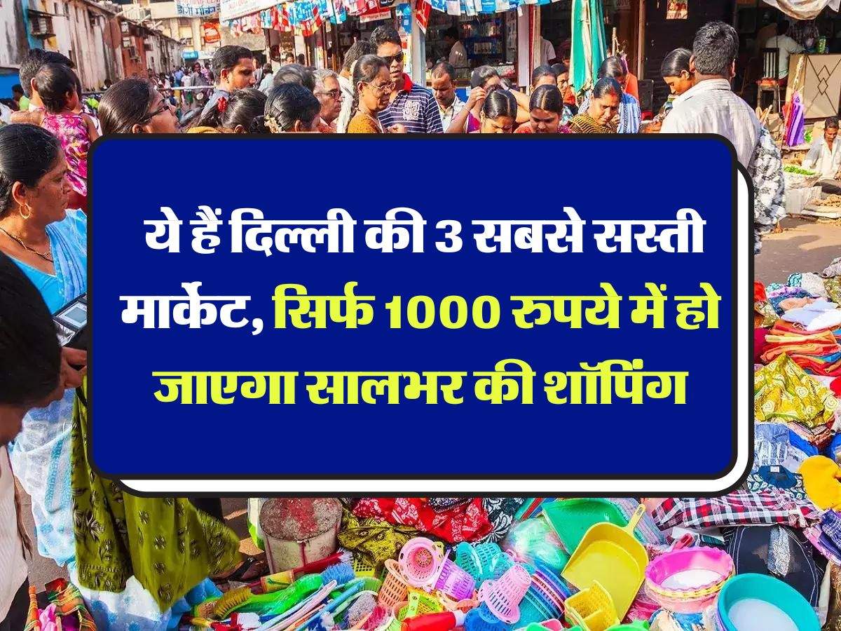 Delhi's cheapest market : ये हैं दिल्ली की 3 सबसे सस्ती मार्केट, सिर्फ 1000 रुपये में हो जाएगा सालभर की शॉपिंग