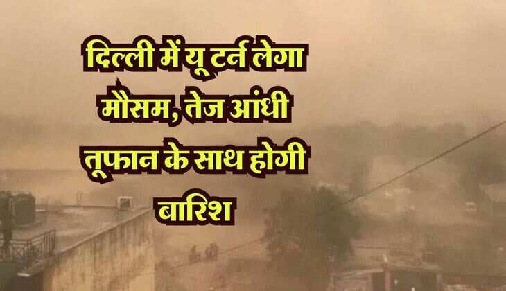 दिल्ली में यू टर्न लेगा मौसम, तेज आंधी तूफान के साथ होगी बारिश, IMD ने दी जानकारी
