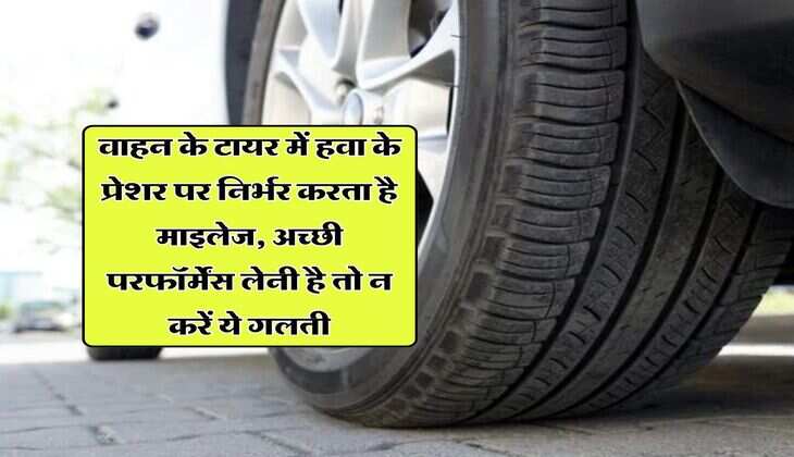 वाहन के टायर में हवा के प्रेशर पर निर्भर करता है माइलेज, अच्छी परफॉर्मेंस लेनी है तो न करें ये गलती