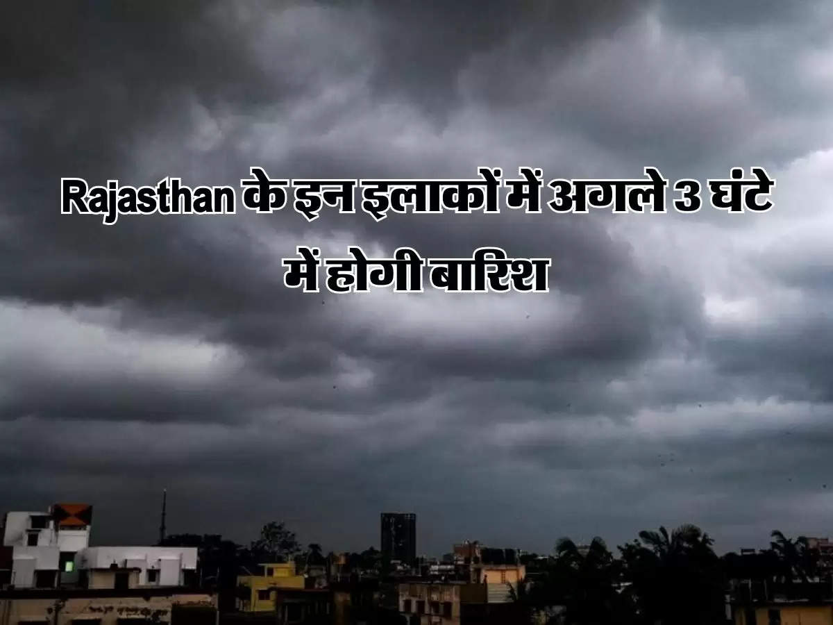 Rajasthan के इन इलाकों में अगले 3 घंटे में होगी बारिश