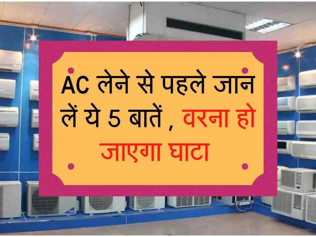 AC लेने से पहले जान लें ये 5 बातें , वरना हो जाएगा घाटा 