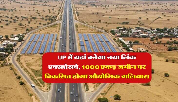UP में यहां बनेगा नया लिंक एक्सप्रेसवे, 1000 एकड़ जमीन पर विकसित होगा औद्योगिक गलियारा
