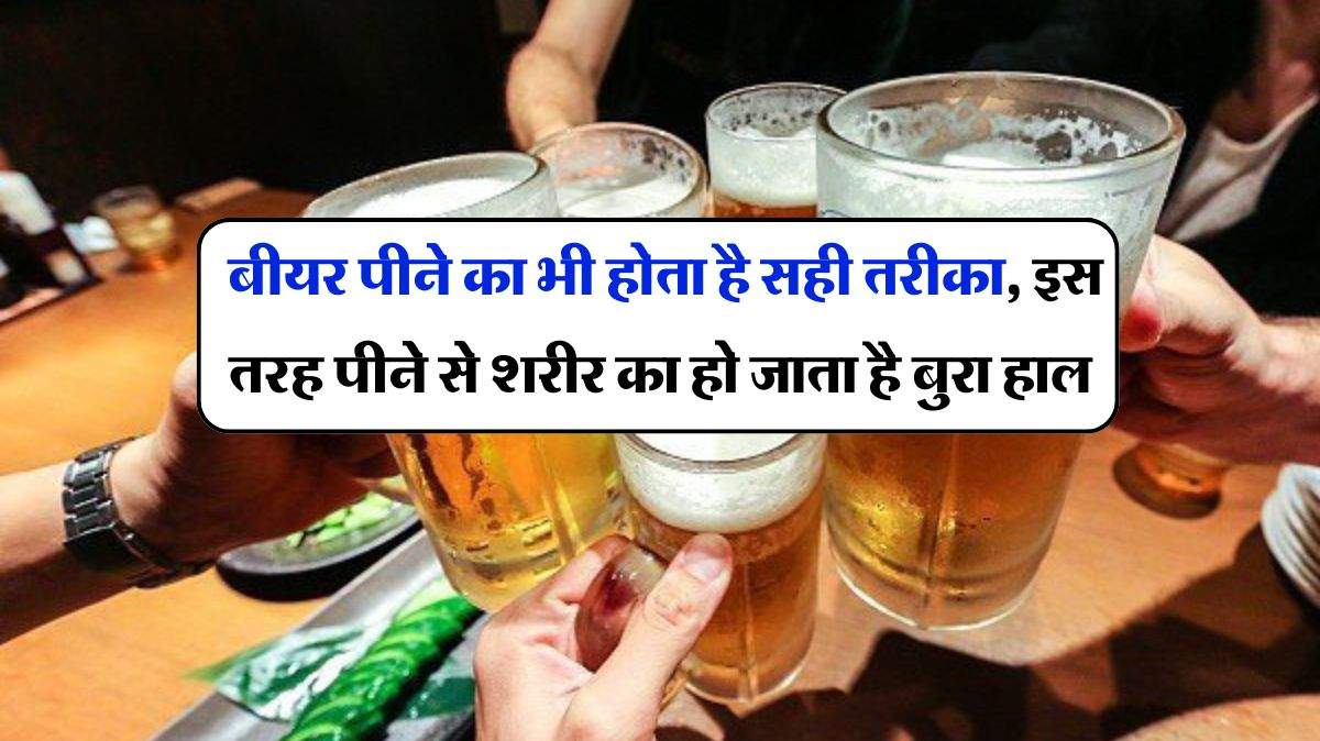Alcohol : बीयर पीने का भी होता है सही तरीका, इस तरह पीने से शरीर का हो जाता है बुरा हाल