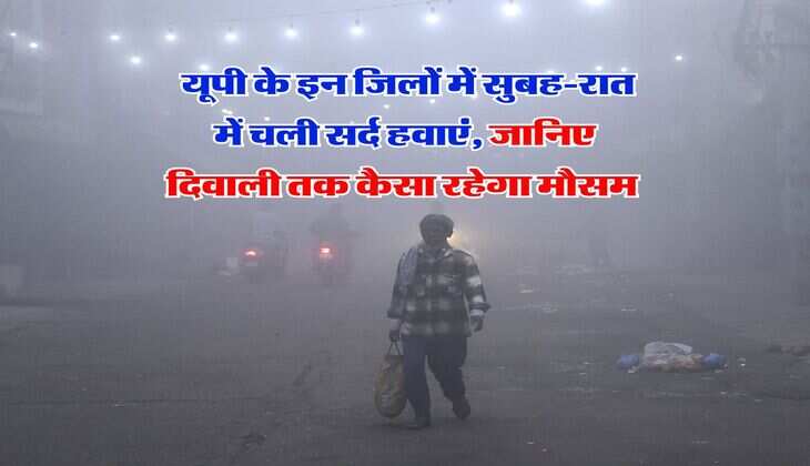 UP Weather Updates : यूपी के इन जिलों में सुबह-रात में चली सर्द हवाएं, जानिए दिवाली तक कैसा रहेगा मौसम 