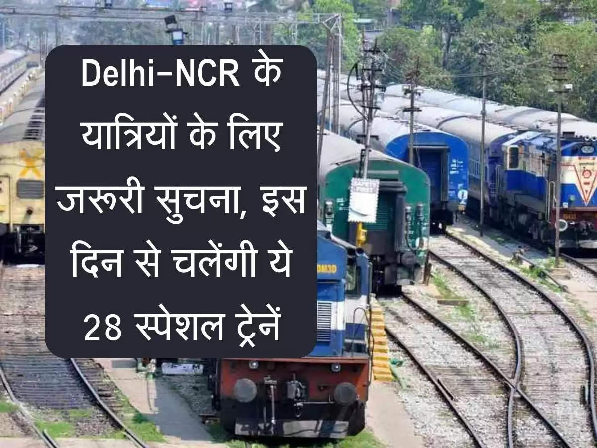 Delhi-NCR के यात्रियों के लिए जरूरी सुचना, इस दिन से चलेंगी ये 28 स्पेशल ट्रेनें, चेक करें रूट