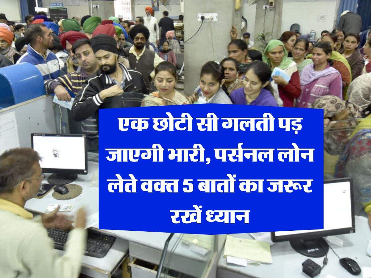 Personal Loan : एक छोटी सी गलती पड़ जाएगी भारी, पर्सनल लोन लेते वक्त 5 बातों का जरूर रखें ध्यान