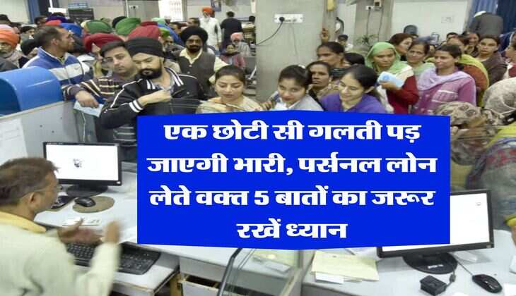 Personal Loan : एक छोटी सी गलती पड़ जाएगी भारी, पर्सनल लोन लेते वक्त 5 बातों का जरूर रखें ध्यान